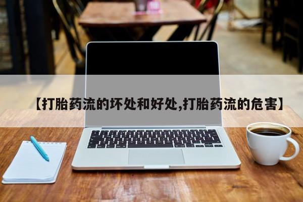 堕胎药购买联系【打胎药流的坏处和好处,打胎药流的危害】