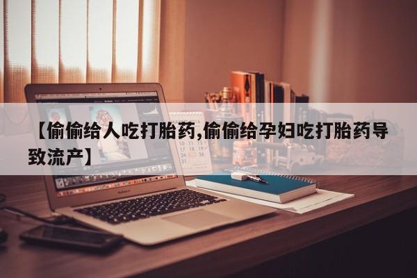 堕胎药购买联系【偷偷给人吃打胎药,偷偷给孕妇吃打胎药导致流产】